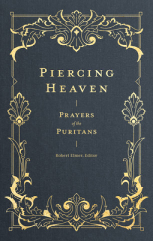 Carte Piercing Heaven: Prayers of the Puritans Robert Elmer