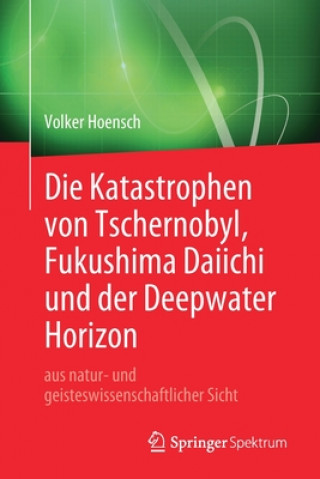 Kniha Katastrophen Von Tschernobyl, Fukushima Daiichi Und Der Deepwater Horizon Aus Natur- Und Geisteswissenschaftlicher Sicht Volker Hoensch