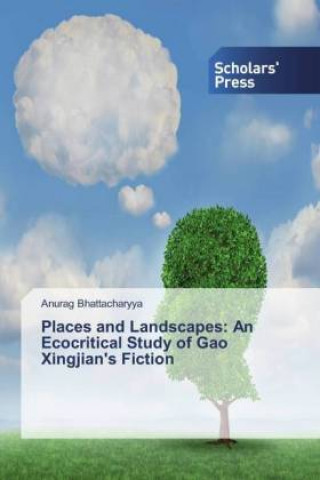 Kniha Places and Landscapes: An Ecocritical Study of Gao Xingjian's Fiction Anurag Bhattacharyya