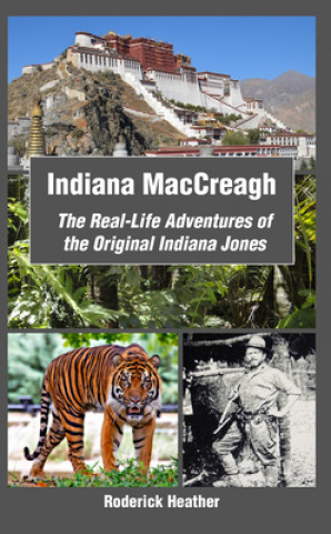 Kniha Indiana MacCreagh: The Real-Life Adventures of the Original Indiana Jones Roderick Heather