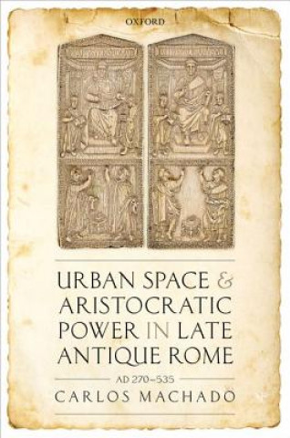 Könyv Urban Space and Aristocratic Power in Late Antique Rome Machado