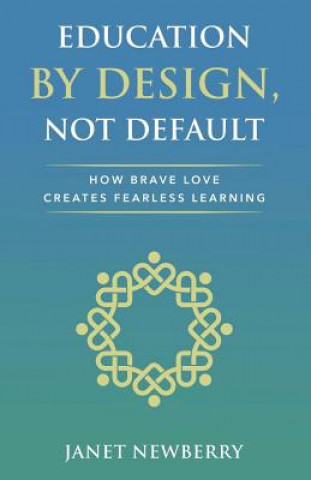 Könyv Education by Design, Not Default: How Brave Love Creates Fearless Learning Janet Newberry