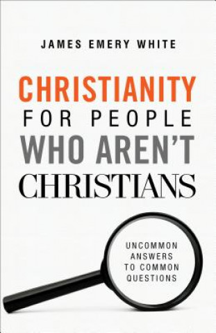 Carte Christianity for People Who Aren`t Christians - Uncommon Answers to Common Questions James Emery White