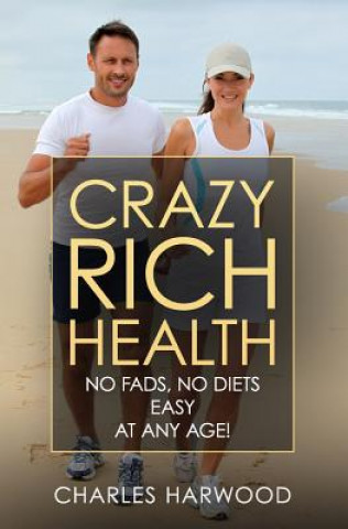 Książka Crazy Rich Health: No Diets, No Fads, Easy, Whatever Your Age Charles Harwood