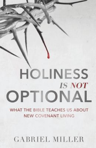 Kniha Holiness Is Not Optional: What the Bible Teaches Us about New Covenant Living Gabriel Miller