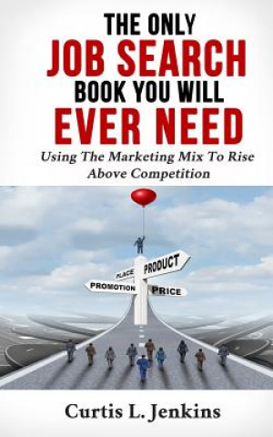 Könyv The Only Job Search Book You Will Ever Need: Using the Marketing Mix to Rise Above Competition Curtis Jenkins