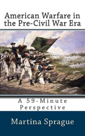 Kniha American Warfare in the Pre-Civil War Era: A 59-Minute Perspective Martina Sprague