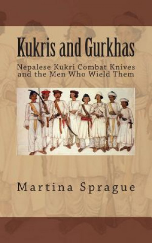 Книга Kukris and Gurkhas: Nepalese Kukri Combat Knives and the Men Who Wield Them Martina Sprague