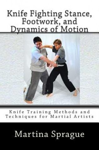 Carte Knife Fighting Stance, Footwork, and Dynamics of Motion: Knife Training Methods and Techniques for Martial Artists Martina Sprague
