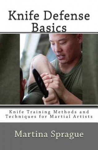 Kniha Knife Defense Basics: Knife Training Methods and Techniques for Martial Artists Martina Sprague