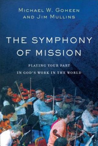 Kniha Symphony of Mission - Playing Your Part in God`s Work in the World Michael W. Goheen