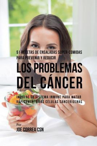 Книга 51 Recetas de Ensaladas Super-Comidas Para Prevenir y Reducir los Problemas del Cancer JOE CORREA