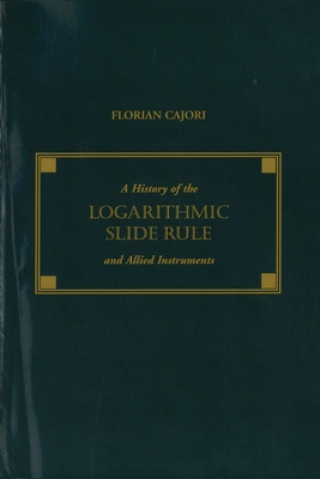 Kniha History of the Logarithmic Slide Rule and Allied Instruments Florian Cajori