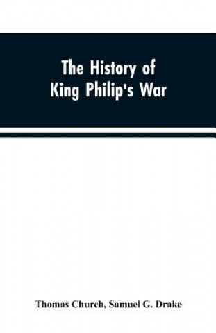 Buch history of King Philip's war; also of expeditions against the French and Indians in the eastern parts of New-England, in the years 1689, 1690, 1692, 1 THOMAS CHURCH