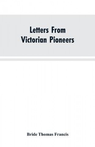 Carte Letters From Victorian Pioneers; Being a Series of Papers on the Early Occupation of the Colony, the Aborigines BRIDE THOMA FRANCIS