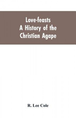 Carte Love-feasts; a history of the Christian agape R. LEE COLE