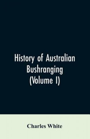 Kniha History of Australian bushranging (Volume I) CHARLES WHITE