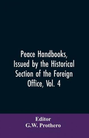 Kniha Peace Handbooks, Issued by the Historical Section of the Foreign Office, Vol. 4 G. EDITOR: PROTHERO