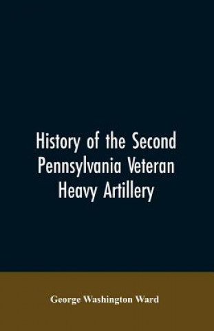 Kniha History of the Second Pennsylvania veteran heavy artillery, (112th regiment Pennsylvania volunteers) from 1861-1866, including the Provisional second GEORGE WASHING WARD