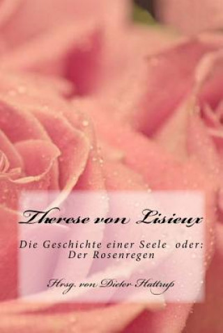 Kniha Therese Von Lisieux: Die Geschichte Einer Seele Oder: Der Rosenregen Dieter Hattrup