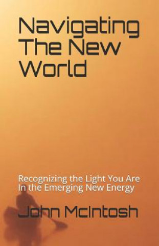 Książka Navigating the New World: Recognizing the Light You Are in the Emerging New Energy John McIntosh