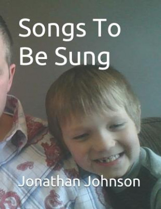 Kniha Songs to Be Sung: A Collection of Original Song Lyrics by Jonathan Sebastian Maxwell Johnson Jonathan Johnson