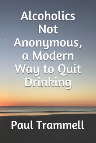 Knjiga Alcoholics Not Anonymous, a Modern Way to Quit Drinking Paul Trammell