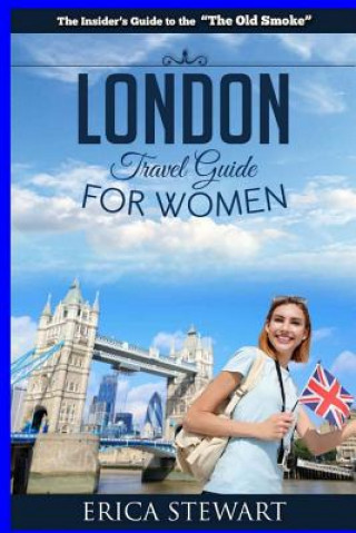 Könyv London: The Complete Insider's Guide for Women Traveling to London.: Travel England UK Europe Guidebook (Europe England UK Gen Erica Stewart