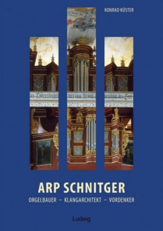 Könyv Arp Schnitger: Orgelbauer, Klangarchitekt, Vordenker, 1648-1719 Konrad Küster