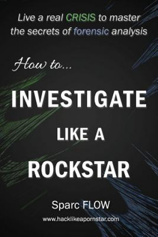 Kniha How to Investigate Like a Rockstar: Live a real crisis to master the secrets of forensic analysis Sparc Flow