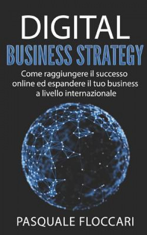 Книга Digital Business Strategy: Come raggiungere il successo online ed espandere il tuo business a livello internazionale Pasquale Floccari
