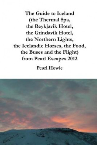 Kniha Guide to Iceland (the Thermal Spa, the Reykjavik Hotel, the Grindavik Hotel, the Northern Lights, the Icelandic Horses, the Food, the Buses and the Fl Pearl Howie