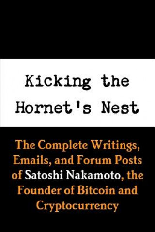 Kniha Kicking the Hornet's Nest: The Complete Writings, Emails, and Forum Posts of Satoshi Nakamoto, the Founder of Bitcoin and Cryptocurrency Mill Hill Books