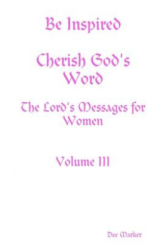 Könyv Be Inspired Cherish God's Word The Lord's Messages for Women Volume III Dee Marker