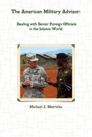 Knjiga American Military Advisor: Dealing with Senior Foreign Officials in the Islamic World Michael J. Metrinko