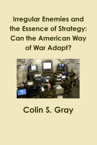 Книга Irregular Enemies and the Essence of Strategy: Can the American Way of War Adapt? Colin S. Gray