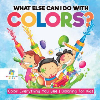 Kniha What Else Can I Do with Colors? Color Everything You See Coloring for Kids Educando Kids