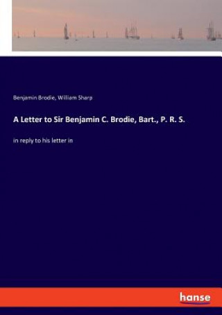 Kniha Letter to Sir Benjamin C. Brodie, Bart., P. R. S. Benjamin Brodie