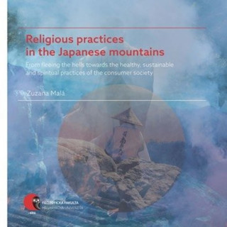 Kniha Religious practices in the Japanese mountains - From fleeing the hells towards the healthy, sustainable and spiritual practices of the consumer societ Zuzana Malá