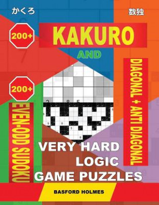 Kniha 200 Kakuro and 200 Even-Odd Sudoku Diagonal + Anti Diagonal Very Hard Logic Game Puzzles.: Kakuro 17x17 + 18x18 + 19x19 + 20x20 and 200 Sudoku Strong Basford Holmes