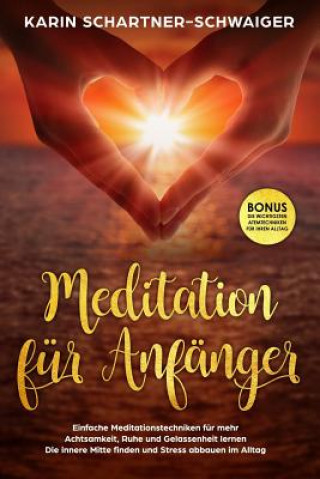 Kniha Meditation Für Anfänger Einfache Meditationstechniken Für Mehr Achtsamkeit, Ruhe Und Gelassenheit Lernen Die Innere Mitte Finden Und Stress Abbauen Im Karin Schartner-Schwaiger