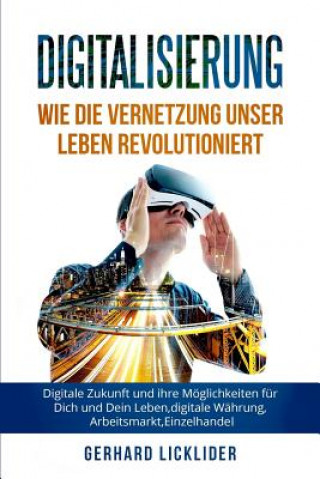 Kniha Digitalisierung: Wie Die Vernetzung Unser Leben Revolutioniert: Digitale Zukunft Und Ihre Möglichkeiten Für Dich Und Dein Leben, Digita Gerhard Licklider