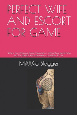 Kniha Perfect Wife and Escort for Game: When an intriguing game becomes a fascinating perversion and a perfect wife becomes a prostitute for fun Mixxxio Blogger