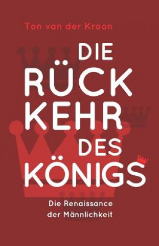 Könyv Die Rückkehr des Königs: Die Renaissance der Männlichkeit Ton Van Der Kroon