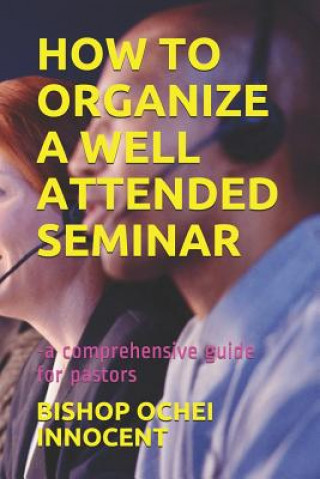 Carte How to Organize a Well Attended Seminar: -A Comprehensive Guide for Pastors Bishop Ochei Innocent