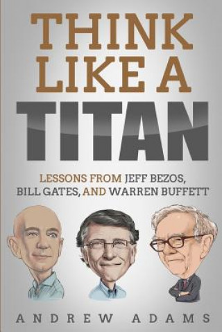 Kniha Think Like a Titan: Lessons from Jeff Bezos, Bill Gates and Warren Buffett Andrew Adams