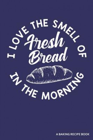 Buch I Love the Smell of Fresh Bread in the Morning a Baking Recipe Book: A 120 Recipes Book Zen Studio Publishing