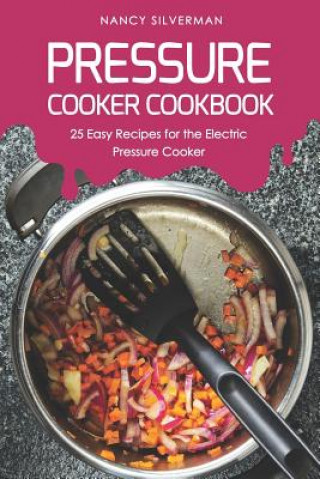 Książka Pressure Cooker Cookbook: 25 Easy Recipes for the Electric Pressure Cooker Nancy Silverman