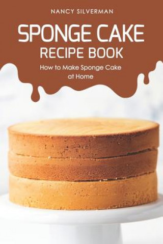 Könyv Sponge Cake Recipe Book: How to Make Sponge Cake at Home Nancy Silverman