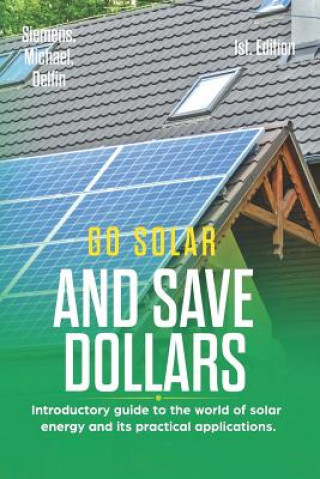Kniha Go Solar and Save Dollars 1st Edition: Introductory Guide to the World of Solar Energy and Its Practical Applications. Alan Adrian Delfin Cota